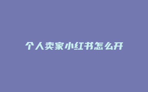 個(gè)人賣家小紅書(shū)怎么開(kāi)店