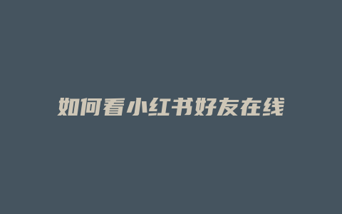 如何看小紅書好友在線時長